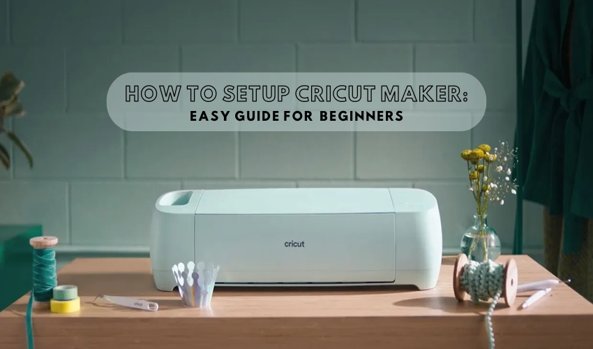 How to Setup Cricut Maker: Easy Guide for  Beginners