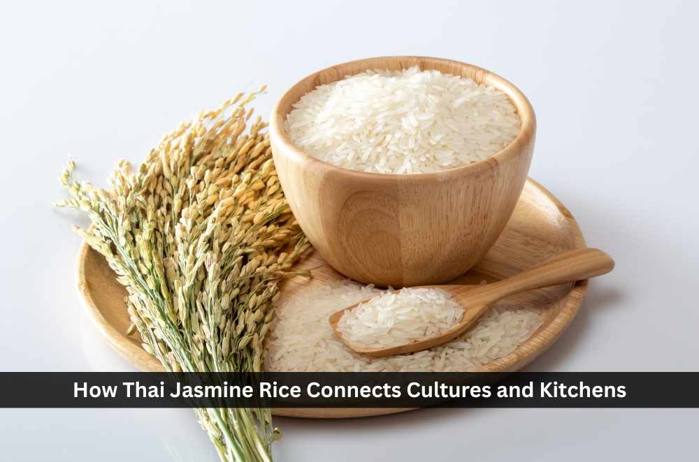 How Thai Jasmine Rice Connects Cultures and Kitchens