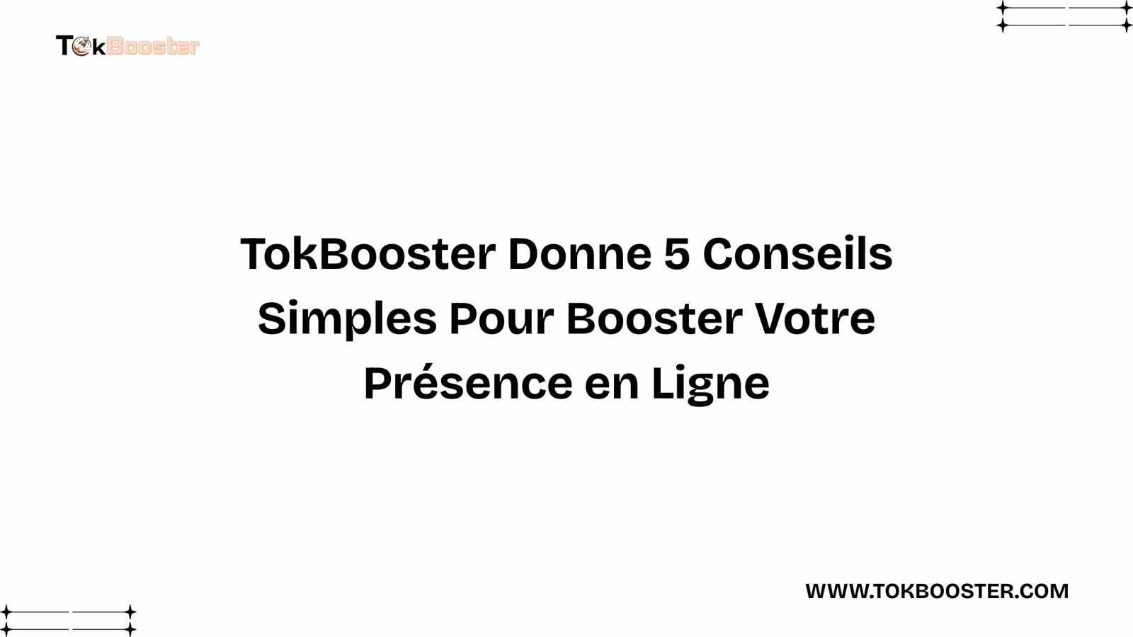 TokBooster Donne 5 Conseils Simples Pour Booster Votre Présence en Ligne