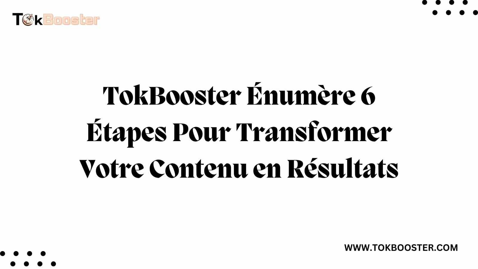 TokBooster Énumère 6 Étapes Pour Transformer Votre Contenu en Résultats