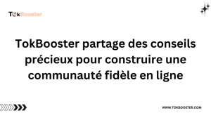 TokBooster partage des conseils précieux pour construire une communauté fidèle en ligne