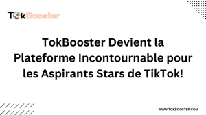 TokBooster Devient la Plateforme Incontournable pour les Aspirants Stars de TikTok