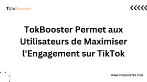 TokBooster Permet aux Utilisateurs de Maximiser l'Engagement sur TikTok
