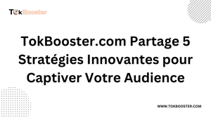 TokBooster.com Partage 5 Stratégies Innovantes pour Captiver Votre Audience