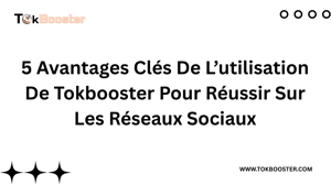 5 Avantages Clés De L’utilisation De Tokbooster Pour Réussir Sur Les Réseaux Sociaux