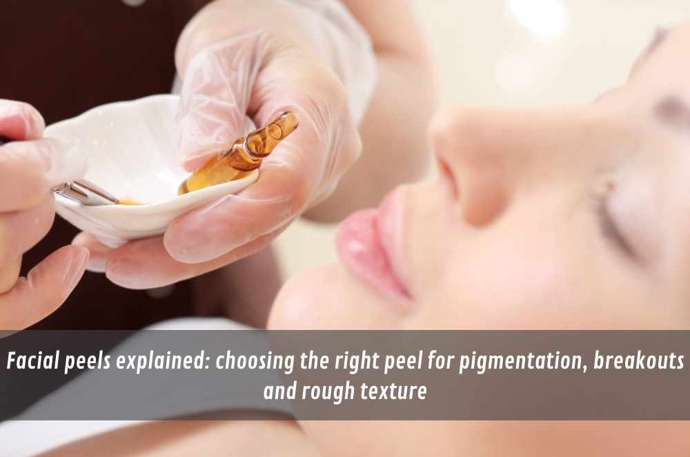 Facial peels explained: choosing the right peel for pigmentation, breakouts and rough texture