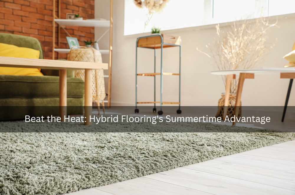 Beat the Heat: Hybrid Flooring's Summertime Advantage