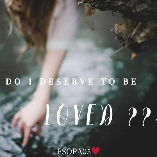 Do I Deserve To Be Loved ??.