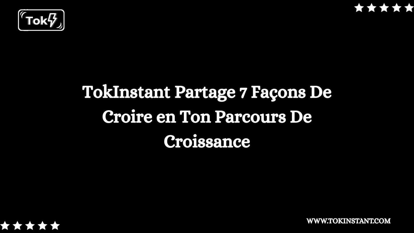 TokInstant Partage 7 Façons De Croire en Ton Parcours De Croissance