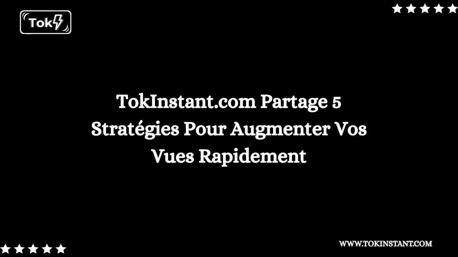 TokInstant.com Partage 5 Stratégies Pour Augmenter Vos Vues Rapidement