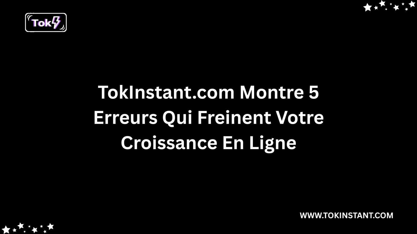 TokInstant.com Montre 5 Erreurs Qui Freinent Votre Croissance En Ligne