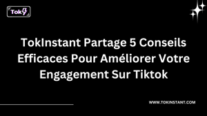 TokInstant partage 5 conseils efficaces pour améliorer votre engagement sur TikTok