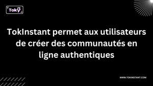 TokInstant permet aux utilisateurs de créer des communautés en ligne authentiques