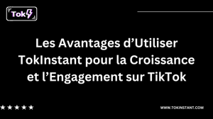 Les Avantages d’Utiliser TokInstant pour la Croissance et l’Engagement sur TikTok