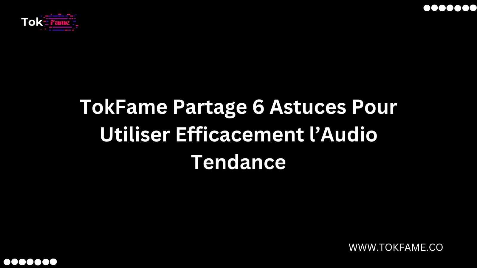 TokFame Partage 6 Astuces Pour Utiliser Efficacement l’Audio Tendance