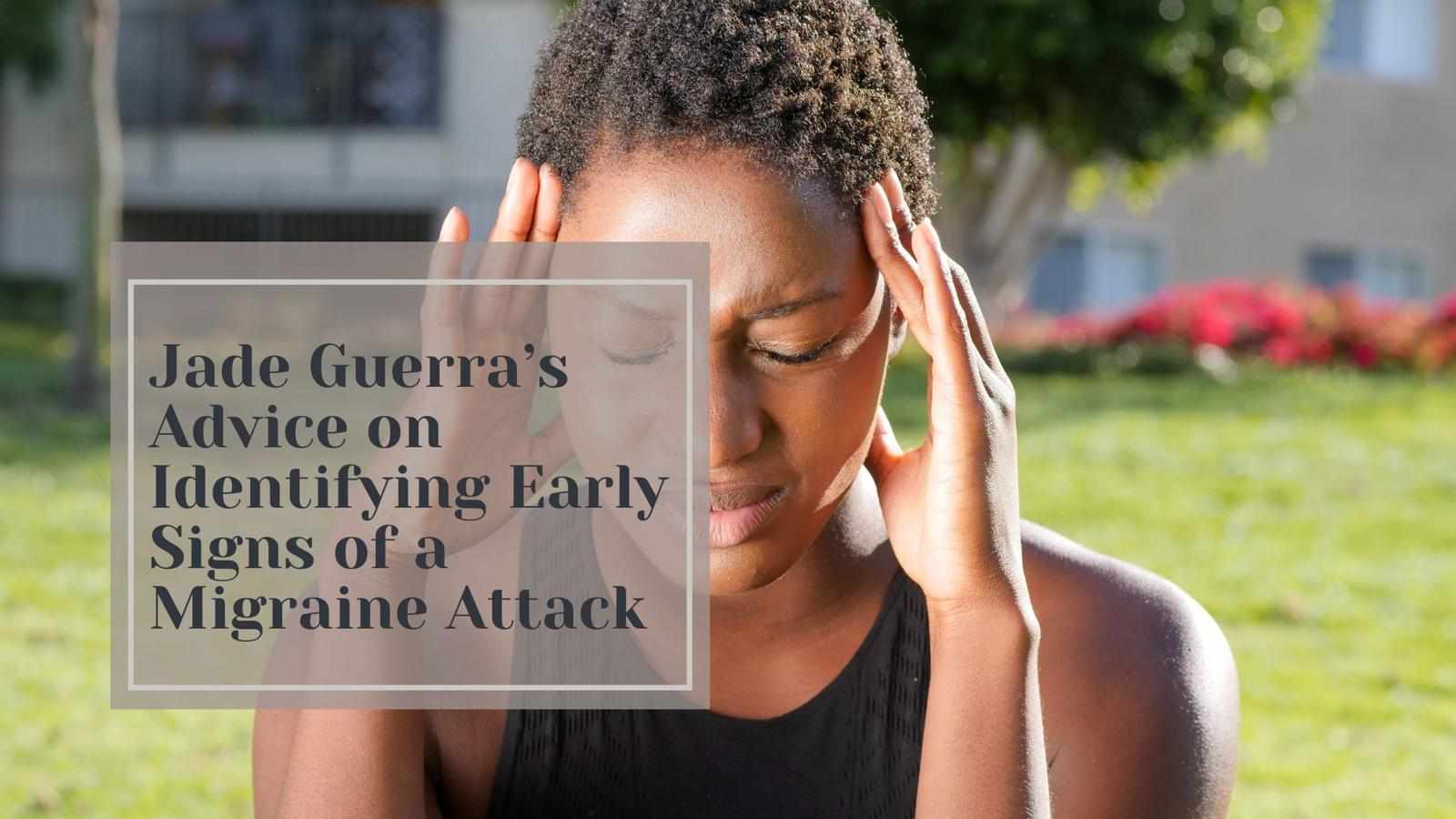 Jade Guerra’s Advice on Identifying Early Signs of a Migraine Attack
