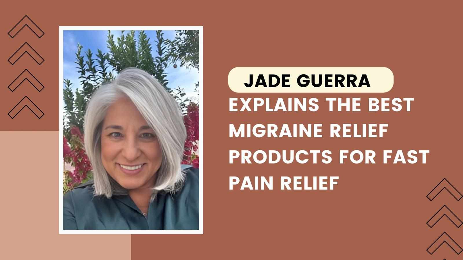 Jade Guerra Explains the Best Migraine Relief Products for Fast Pain Relief