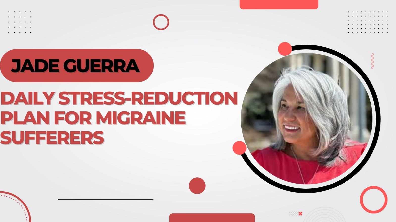 Jade Guerra Daily Stress-Reduction Plan for Migraine Sufferers