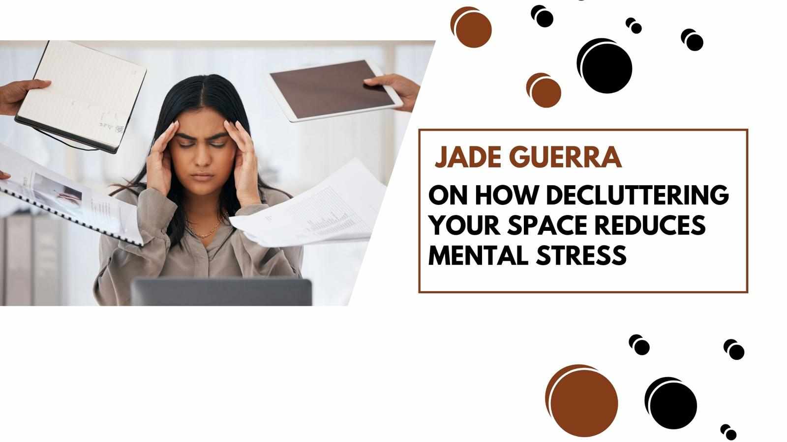 Jade Guerra on How Decluttering Your Space Reduces Mental Stress