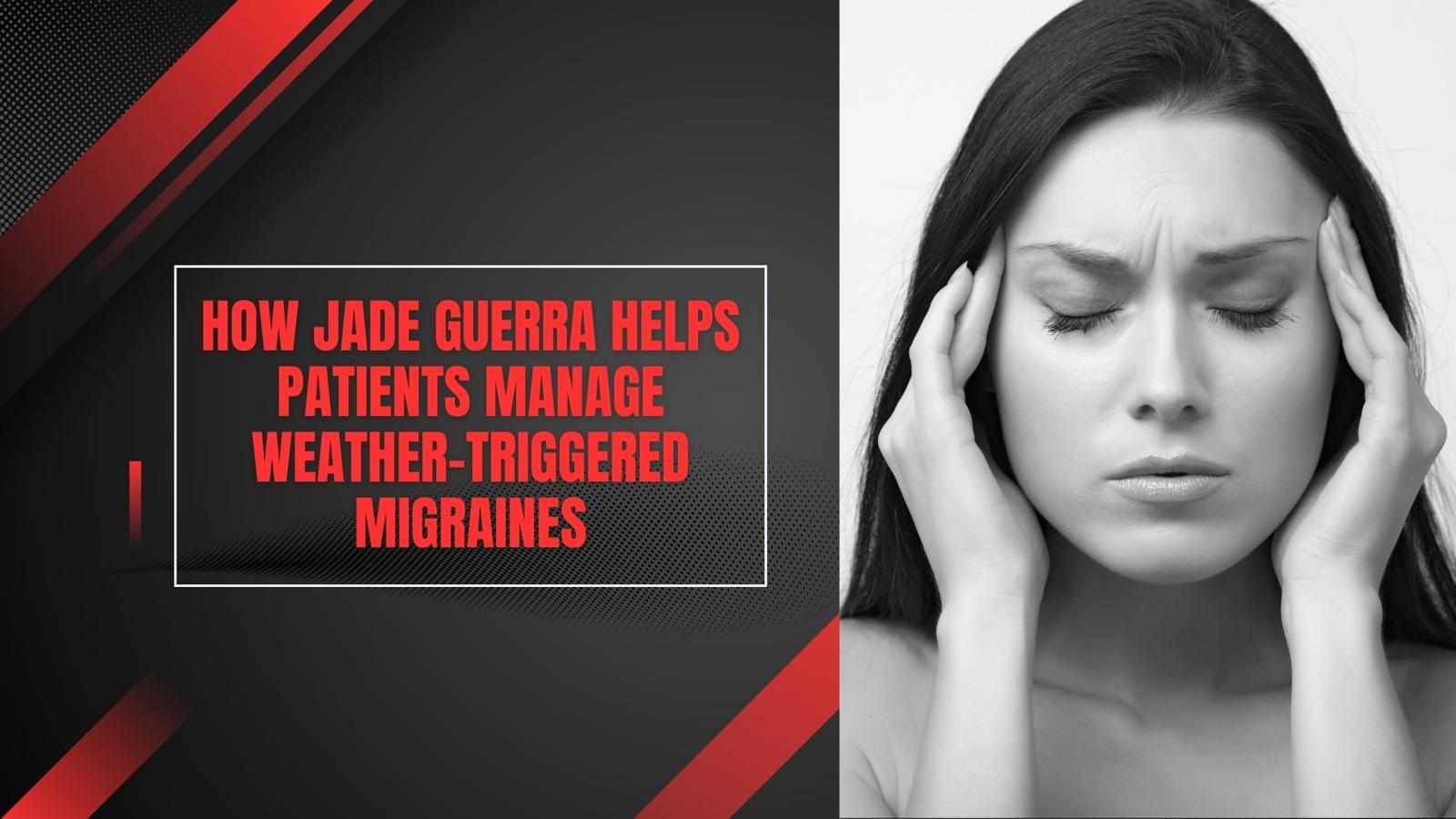 How Jade Guerra Helps Patients Manage Weather-Triggered Migraines