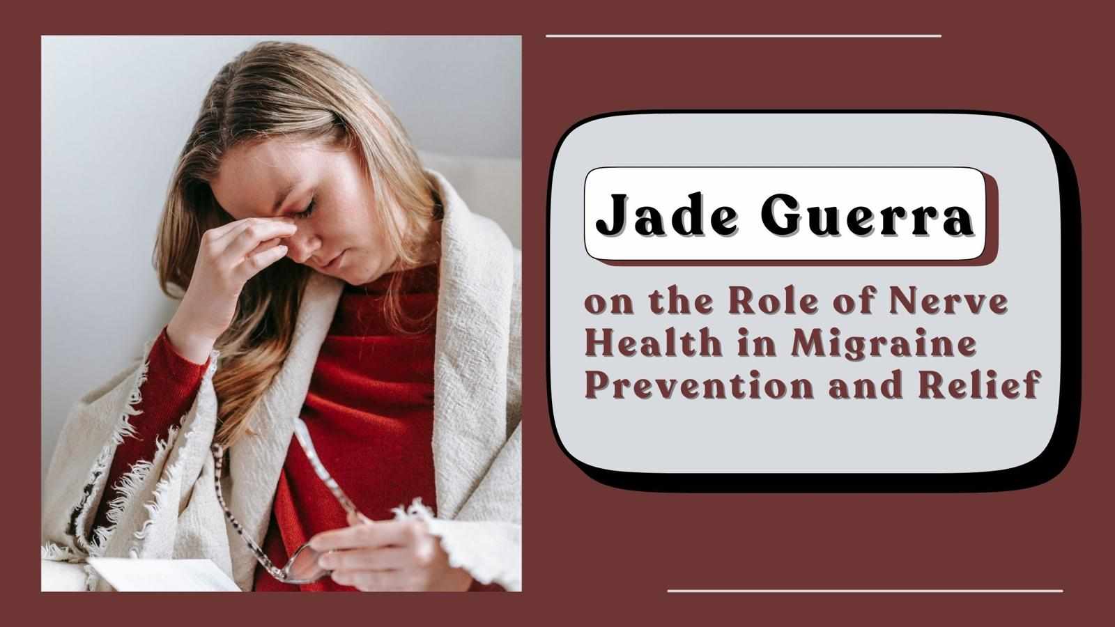 Jade Guerra on the Role of Nerve Health in Migraine Prevention and Relief
