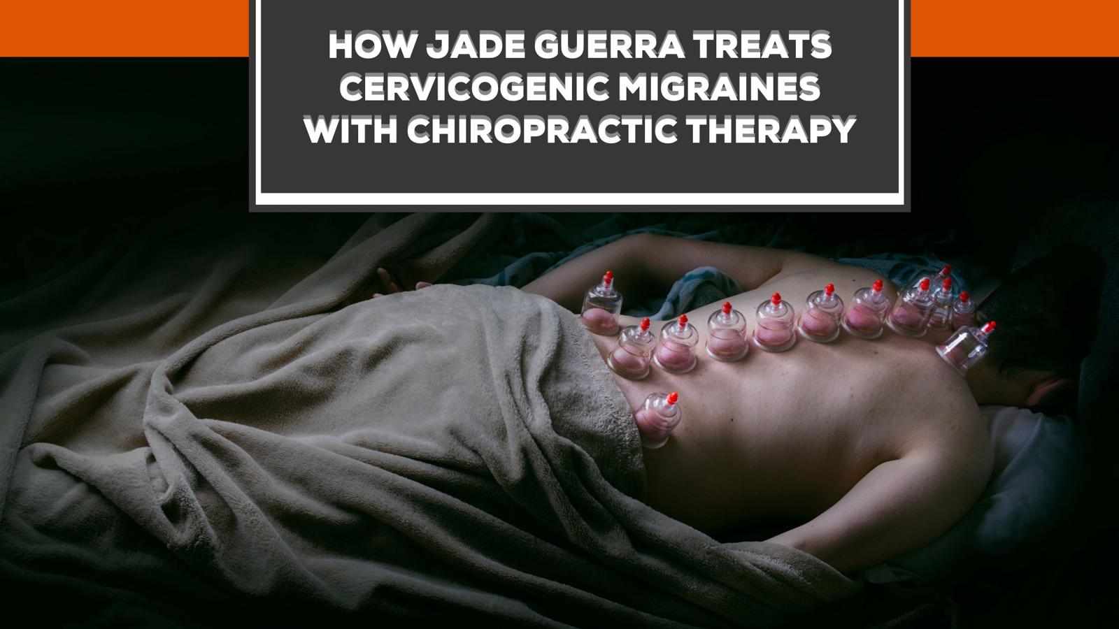 How Jade Guerra Treats Cervicogenic Migraines with Chiropractic Therapy