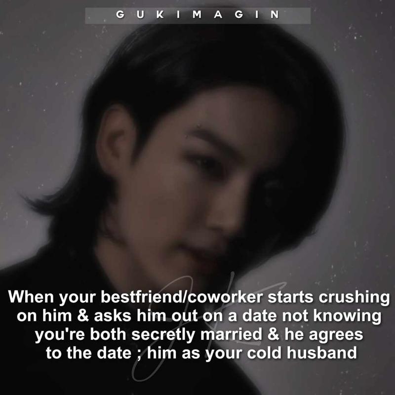 When your bestfriend/coworker starts crushing on him & asks him out on a date not knowing you're both secretly married & he agrees to the date ; him as your cold husband✅