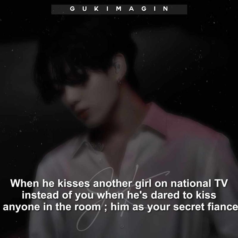 When he kisses another girl on national TV instead of you when he's dared to kiss anyone in the room ; you as his secret fiancee✅