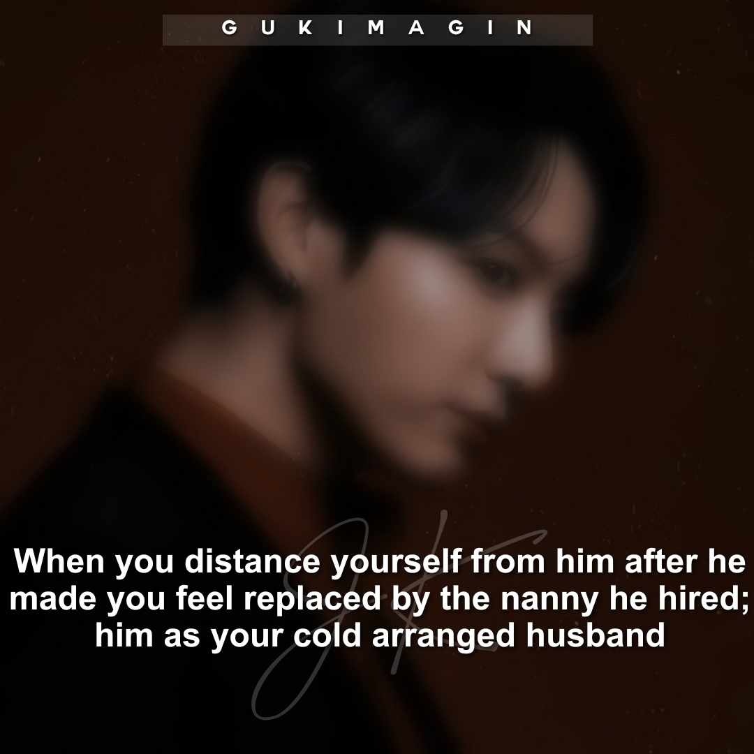 When you distance yourself from him after he made you feel replaced by the nanny he hired ; him as your cold arranged husband ✅
