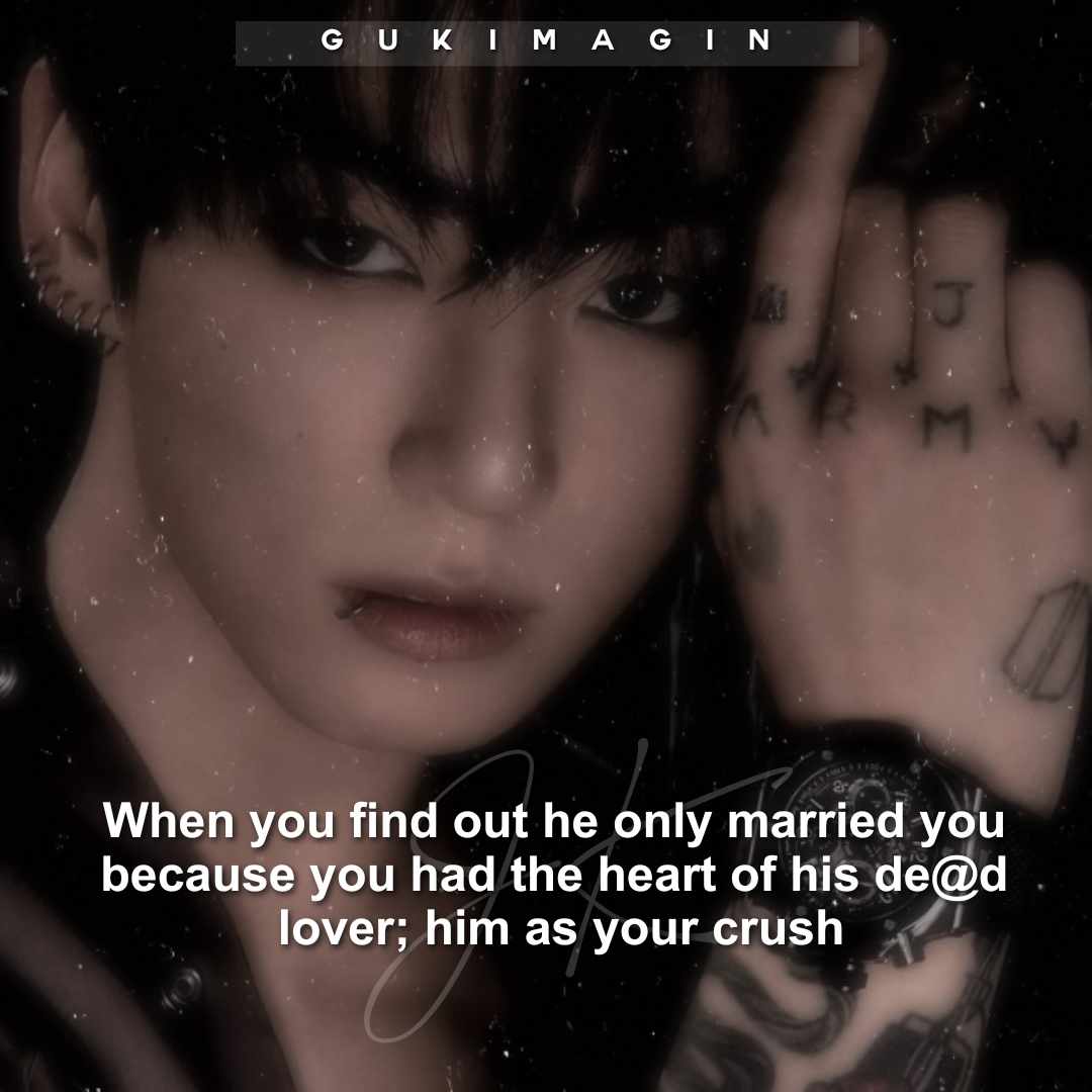When you find out he only married you because you had the heart of his dead lover ; him as your crush✅