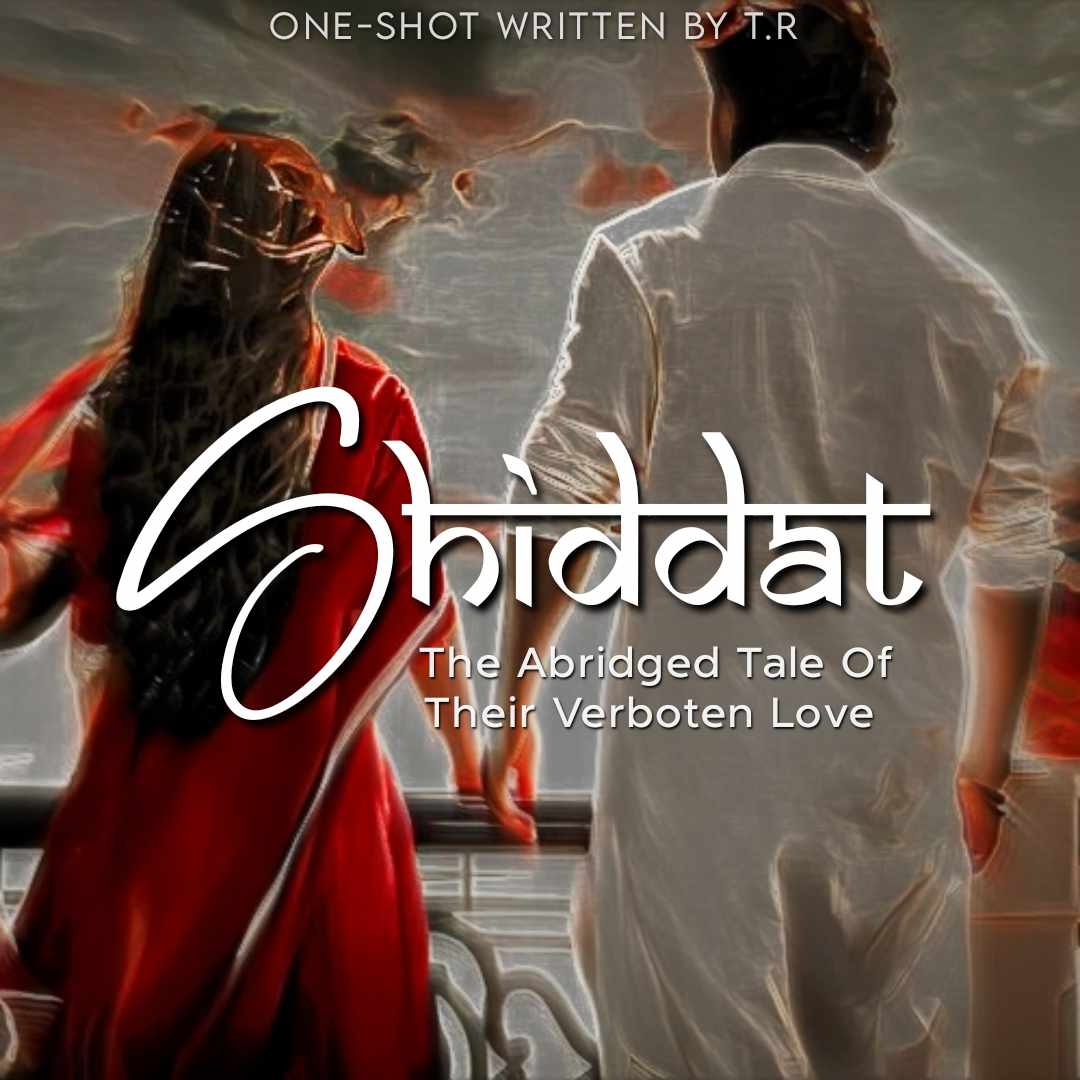 Shiddat~The Abridged Tale Of Their Verboten Love