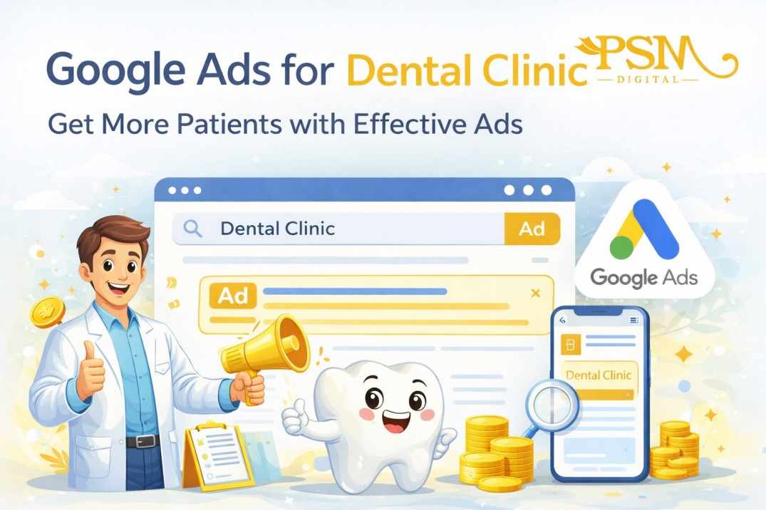 Google Ads for Dental Clinic: A Practical Growth Guide by PSM Digital Agency