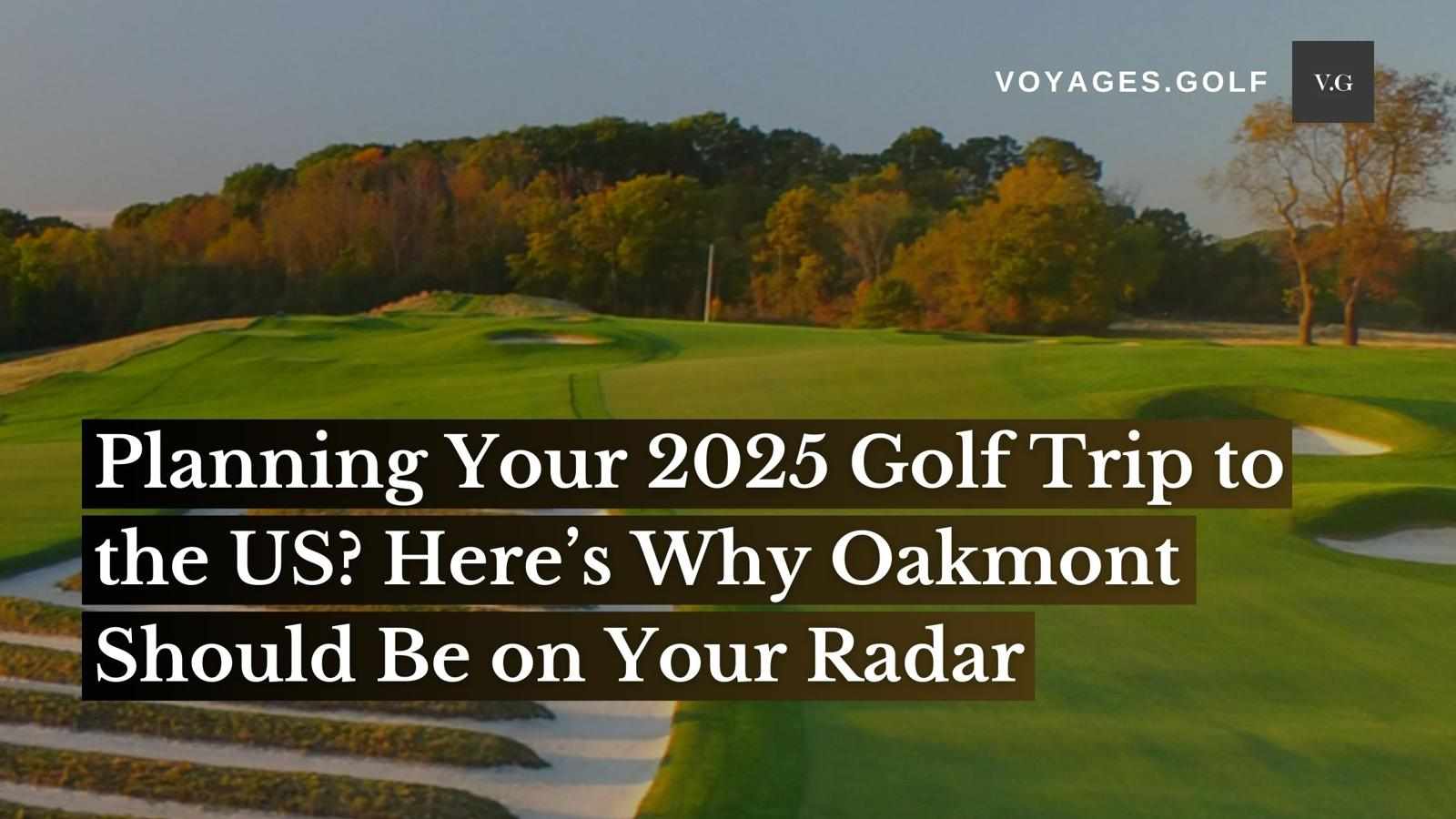 Planning Your 2025 Golf Trip to the US? Here’s Why Oakmont Should Be on Your Radar
