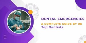 Dental Emergencies: A Complete Guide By UK Top Dentists