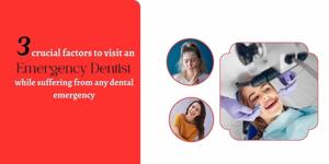 3 crucial factors to visit an emergency dentist promptly while suffering from any dental emergency