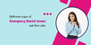 Different types of emergency dental issues and first aids