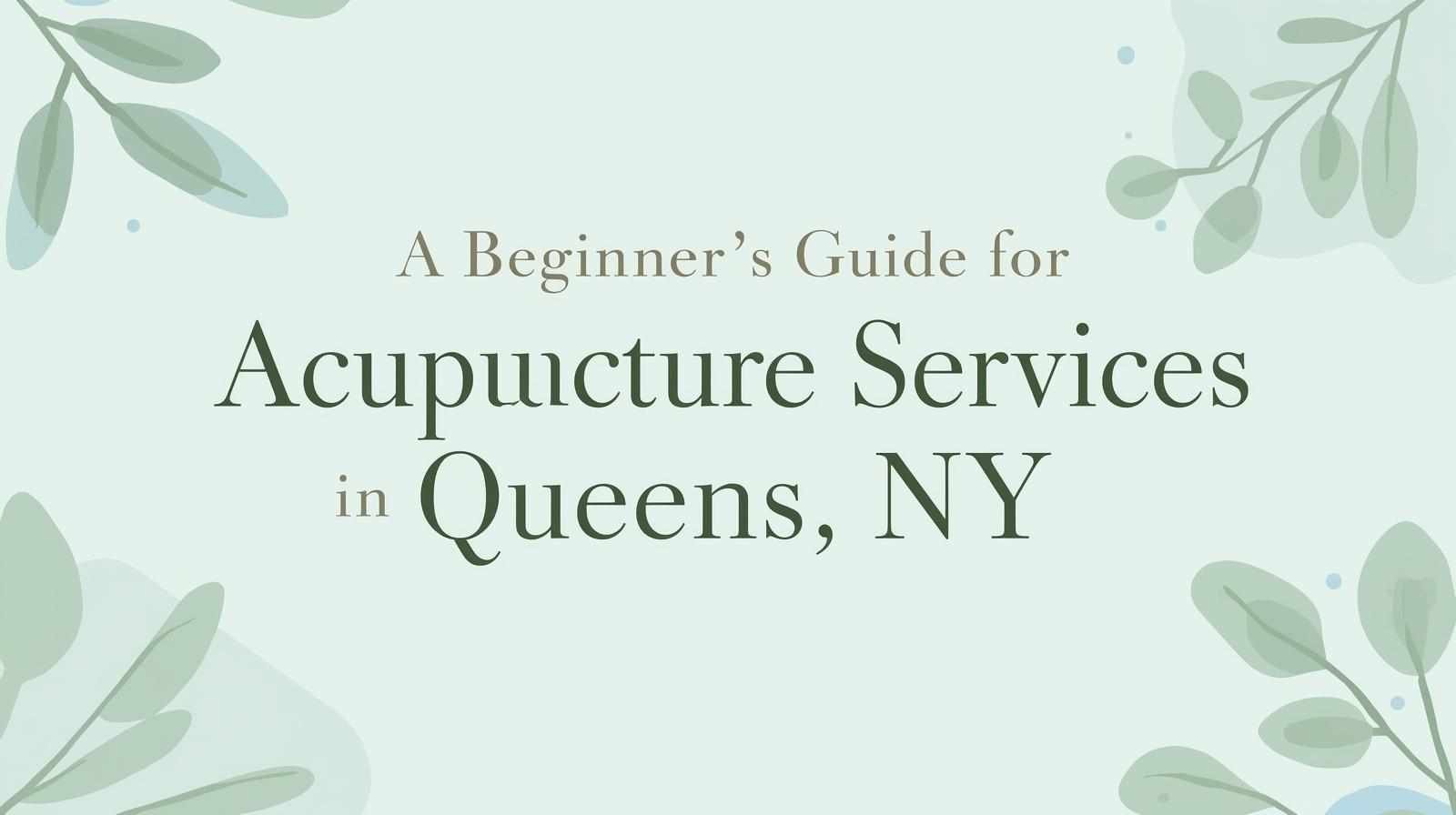 A Beginner’s Guide to Acupuncture Services in Queens, NY