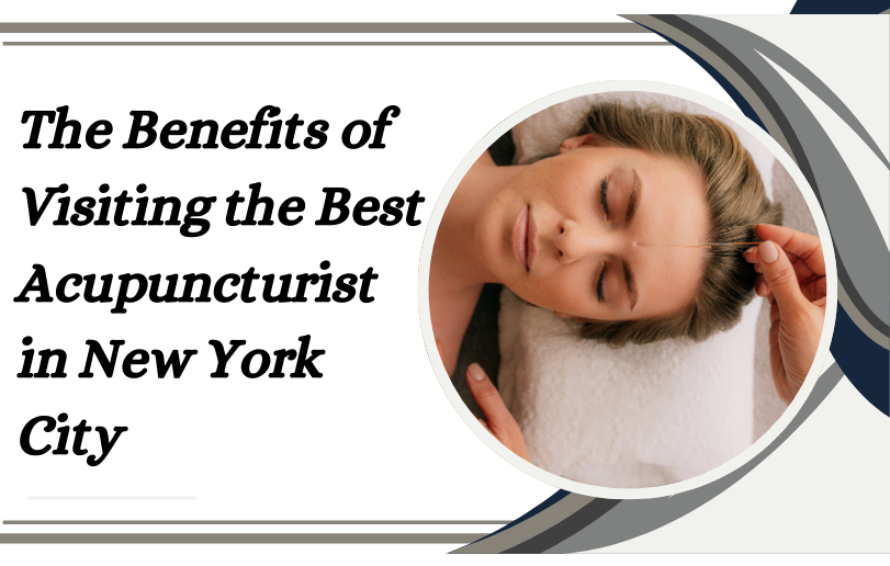 The Benefits of Visiting the Best Acupuncturist in New York City