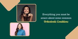 Everything you must be aware about some common orthodontic conditions