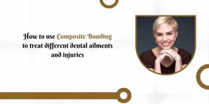How to use composite bonding to treat dental ailments