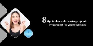 8 tips to choose the most appropriate orthodontist for your treatments