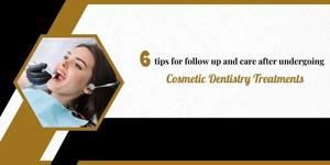 6 tips for follow up and care after undergoing cosmetic dentistry treatments
