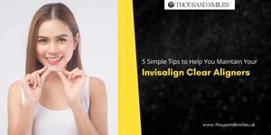 5 Simple Tips to Help You Maintain Your Invisalign Clear Aligners