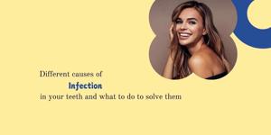 Different causes of infection in your teeth and what to do to solve them