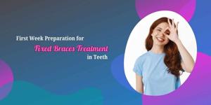 First Week Preparation for Fixed Braces Treatment in Teeth