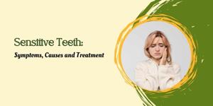 Sensitive Teeth: Symptoms, Causes and Treatments