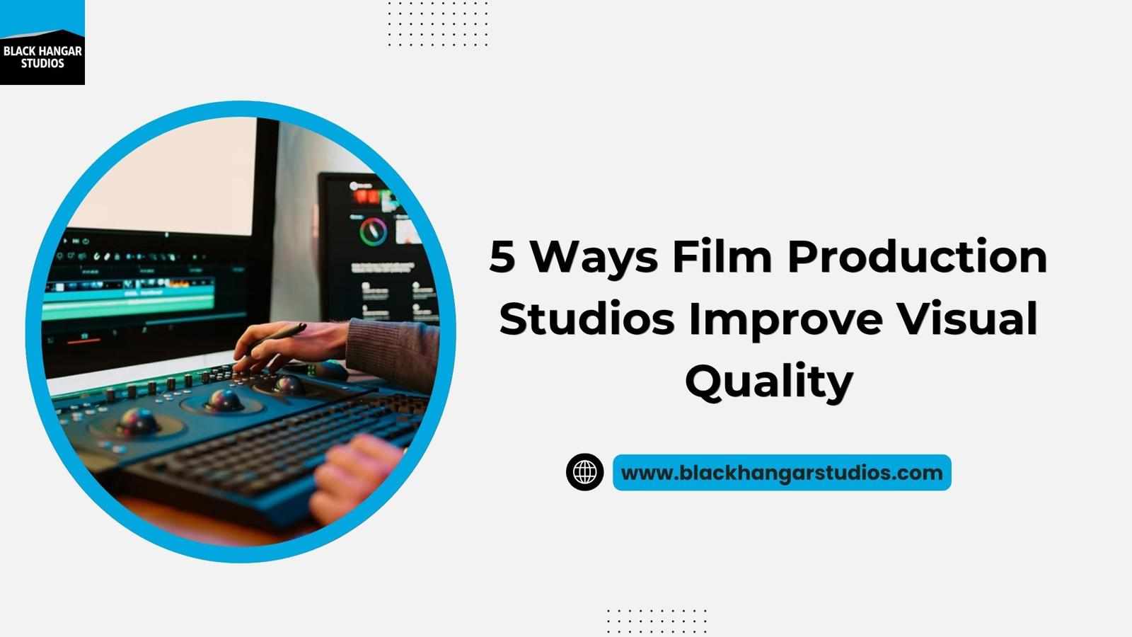 5 Ways Film Production Studios Improve Visual Quality