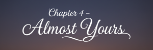 Chapter 4 - Almost Yours