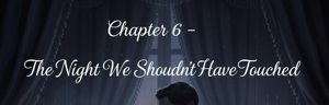 Chapter 6 – The Night We Shouldn’t Have Touched