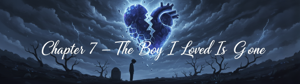 Chapter 7 – The Boy I Loved Is Gone